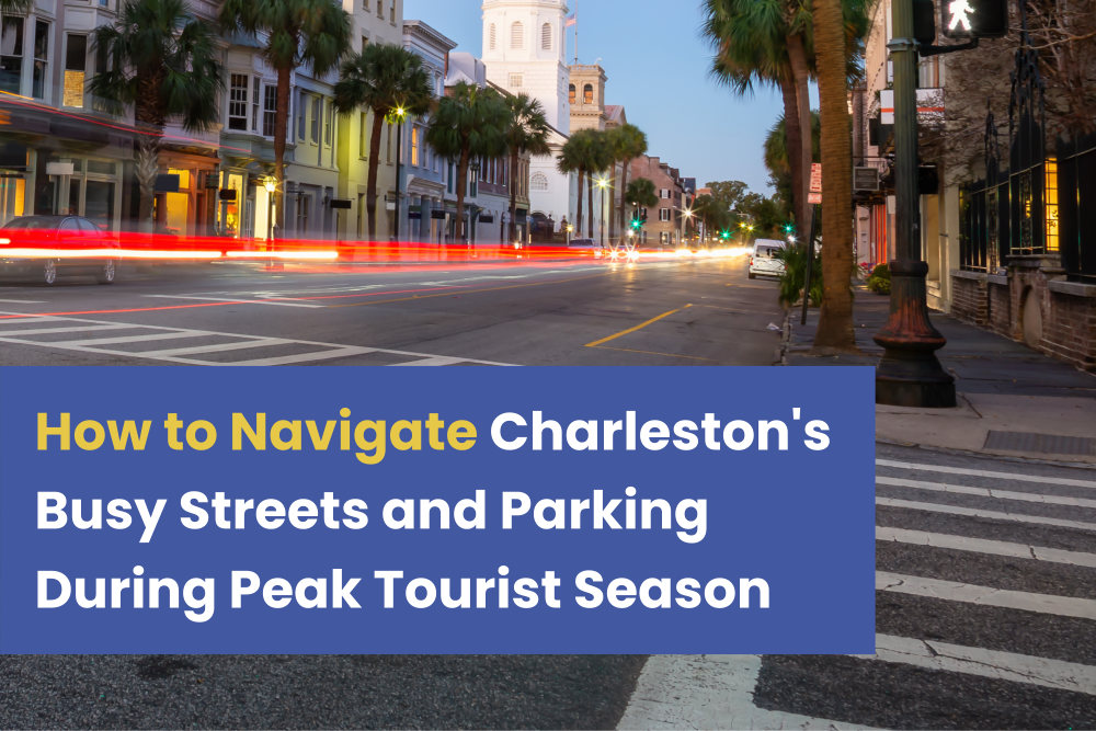 How to Navigate Charleston's Busy Streets and Parking During Peak Tourist Season